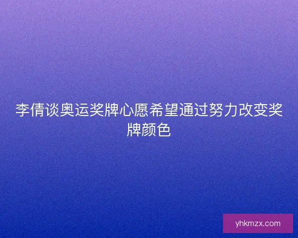 李倩谈奥运奖牌心愿希望通过努力改变奖牌颜色