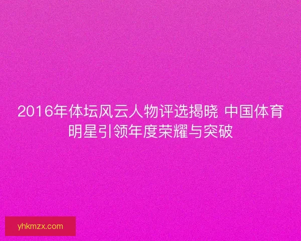 2016年体坛风云人物评选揭晓 中国体育明星引领年度荣耀与突破