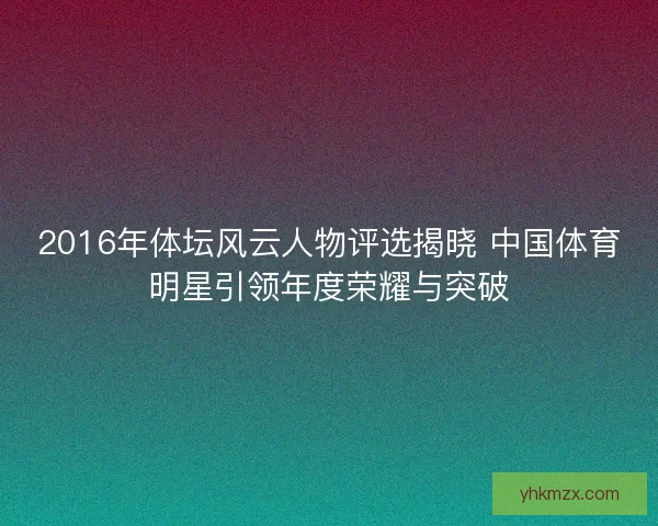 2016年体坛风云人物评选揭晓 中国体育明星引领年度荣耀与突破
