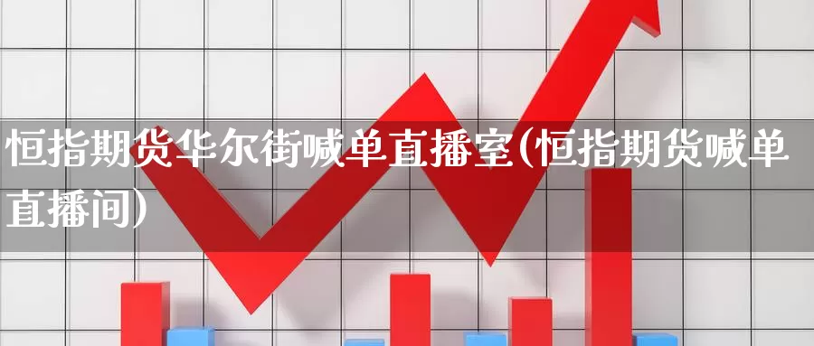 恒指期货华尔街喊单直播室(恒指期货喊单直播间)_https://www.yhkmzx.com_国际期货品种大全_第1张